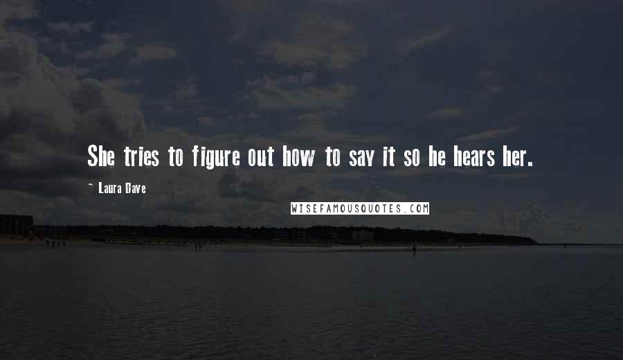 Laura Dave Quotes: She tries to figure out how to say it so he hears her.