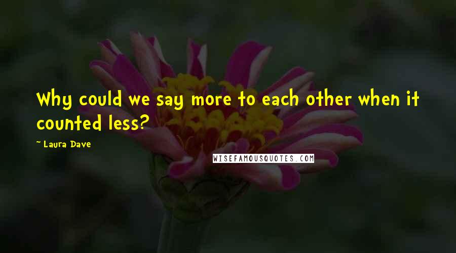 Laura Dave Quotes: Why could we say more to each other when it counted less?