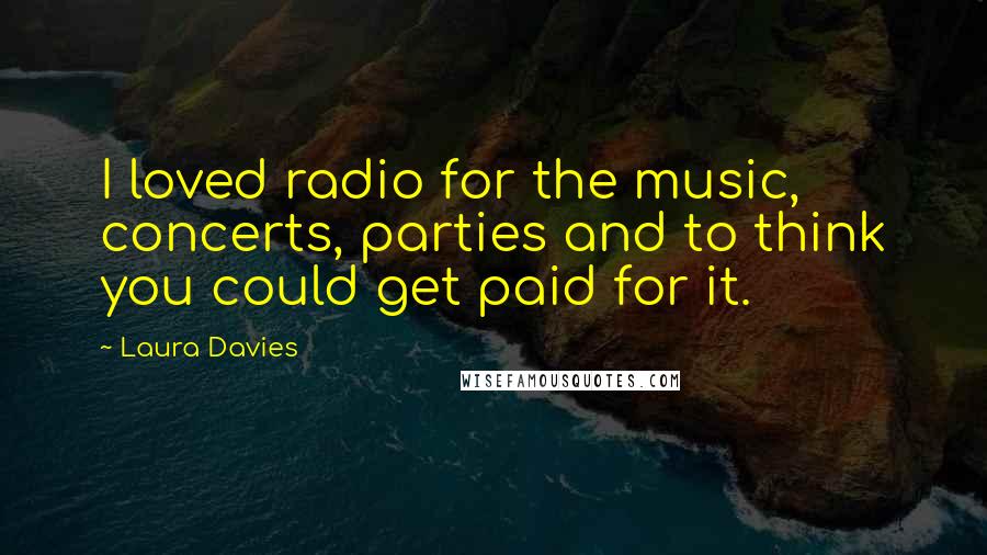 Laura Davies Quotes: I loved radio for the music, concerts, parties and to think you could get paid for it.