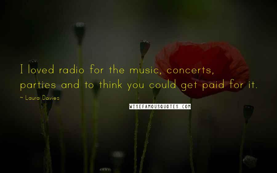 Laura Davies Quotes: I loved radio for the music, concerts, parties and to think you could get paid for it.