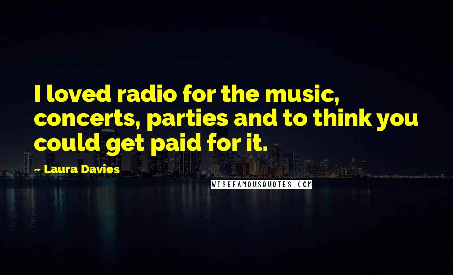 Laura Davies Quotes: I loved radio for the music, concerts, parties and to think you could get paid for it.