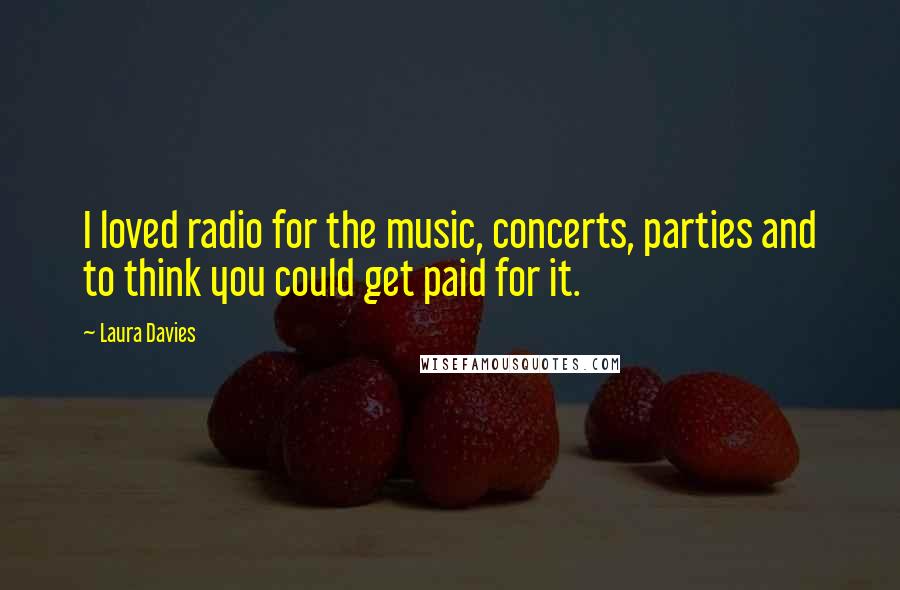 Laura Davies Quotes: I loved radio for the music, concerts, parties and to think you could get paid for it.