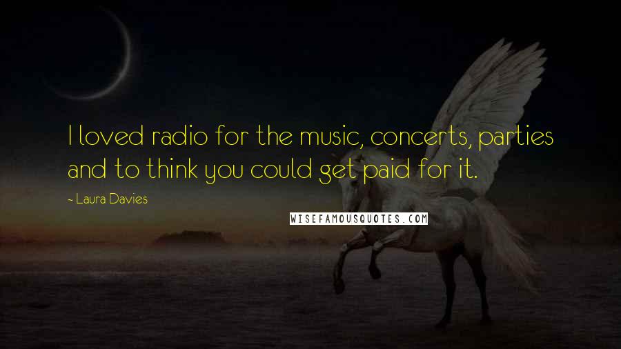 Laura Davies Quotes: I loved radio for the music, concerts, parties and to think you could get paid for it.