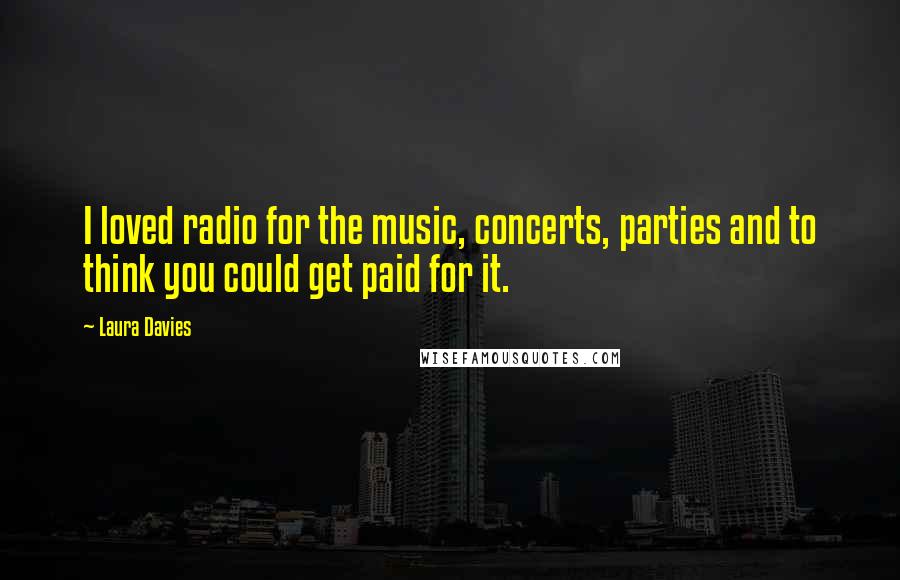 Laura Davies Quotes: I loved radio for the music, concerts, parties and to think you could get paid for it.