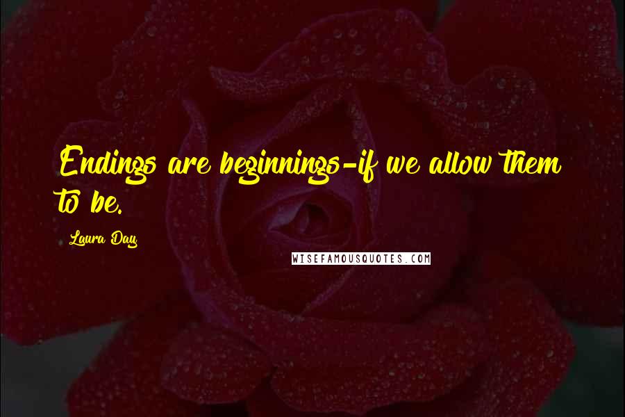 Laura Day Quotes: Endings are beginnings-if we allow them to be.