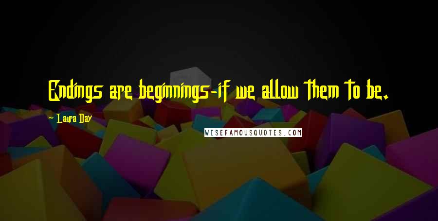 Laura Day Quotes: Endings are beginnings-if we allow them to be.