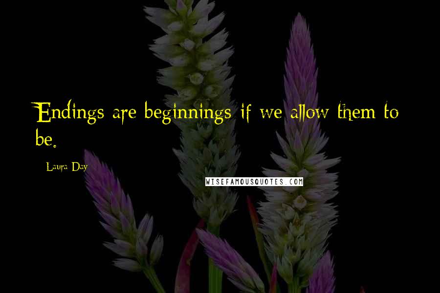 Laura Day Quotes: Endings are beginnings-if we allow them to be.