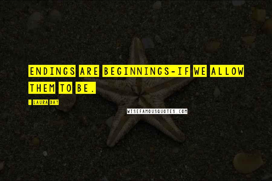 Laura Day Quotes: Endings are beginnings-if we allow them to be.