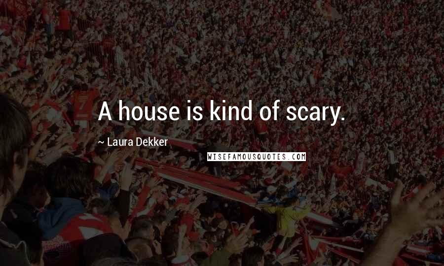 Laura Dekker Quotes: A house is kind of scary.