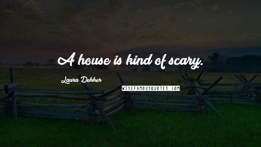 Laura Dekker Quotes: A house is kind of scary.