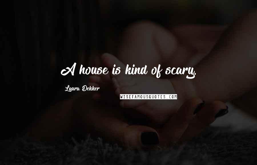 Laura Dekker Quotes: A house is kind of scary.