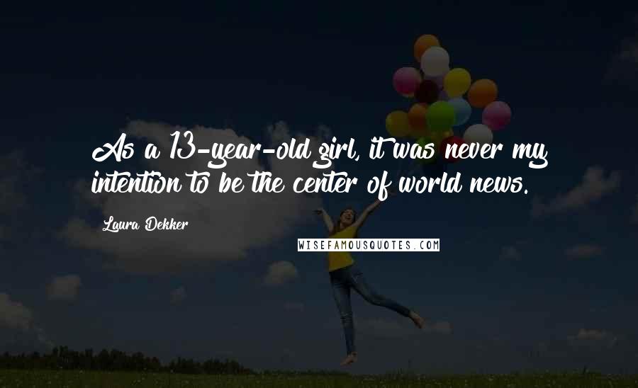 Laura Dekker Quotes: As a 13-year-old girl, it was never my intention to be the center of world news.