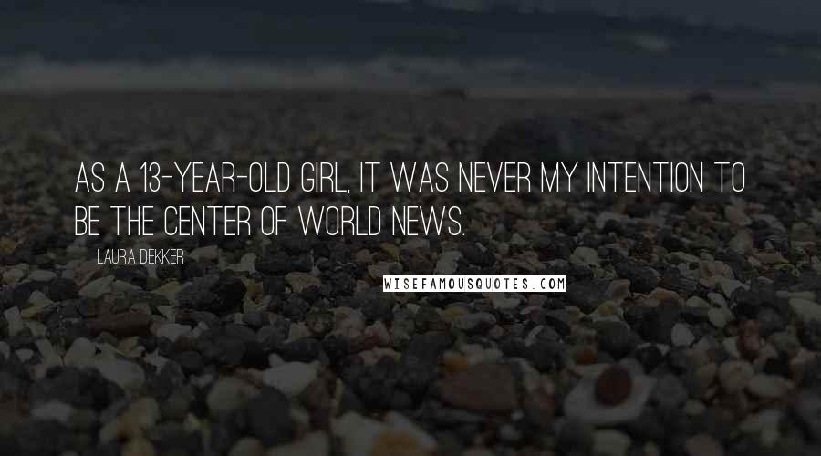 Laura Dekker Quotes: As a 13-year-old girl, it was never my intention to be the center of world news.