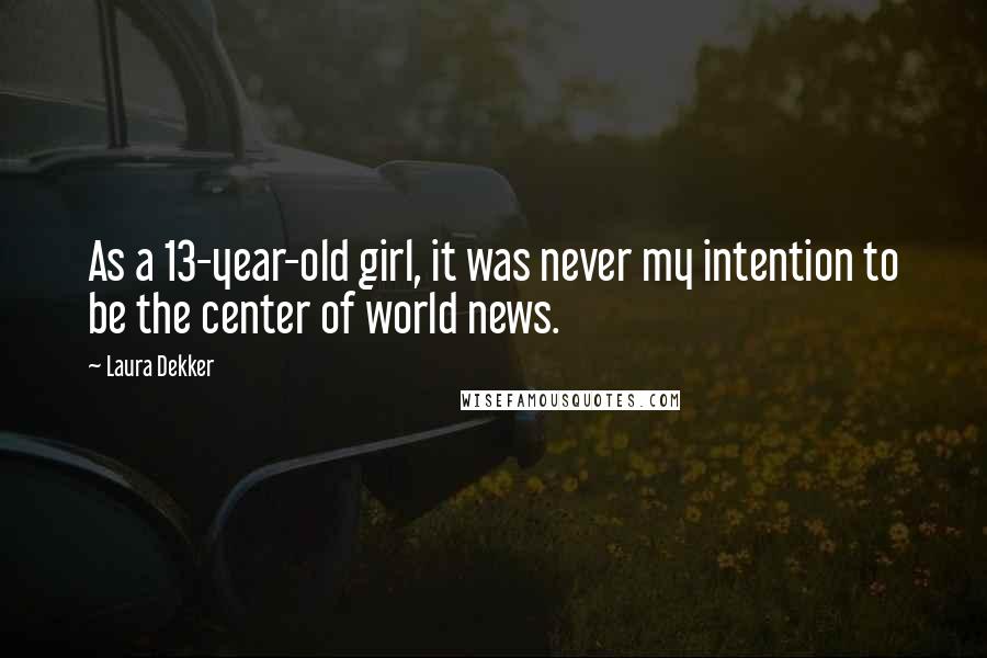 Laura Dekker Quotes: As a 13-year-old girl, it was never my intention to be the center of world news.