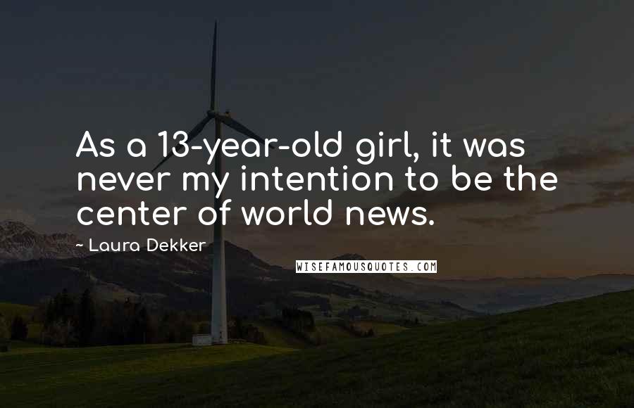 Laura Dekker Quotes: As a 13-year-old girl, it was never my intention to be the center of world news.