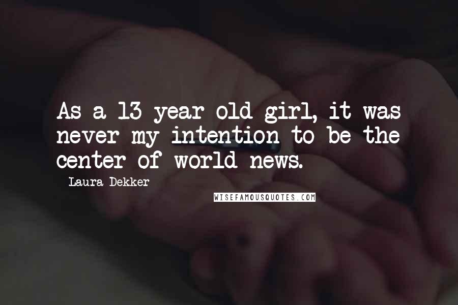 Laura Dekker Quotes: As a 13-year-old girl, it was never my intention to be the center of world news.