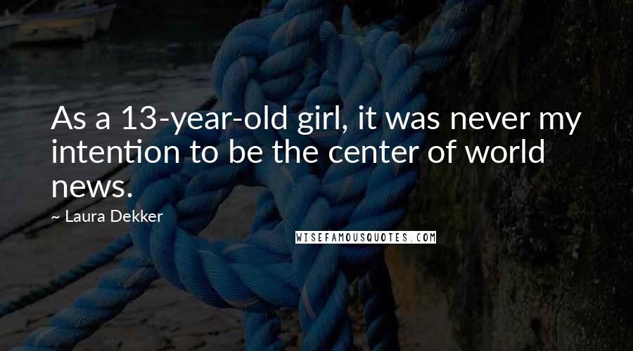 Laura Dekker Quotes: As a 13-year-old girl, it was never my intention to be the center of world news.