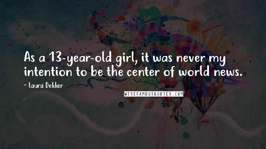 Laura Dekker Quotes: As a 13-year-old girl, it was never my intention to be the center of world news.