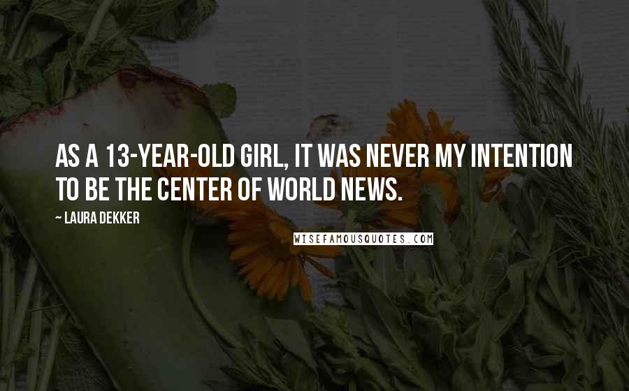 Laura Dekker Quotes: As a 13-year-old girl, it was never my intention to be the center of world news.