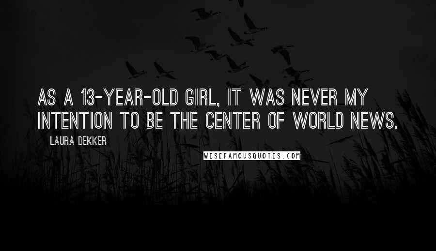 Laura Dekker Quotes: As a 13-year-old girl, it was never my intention to be the center of world news.