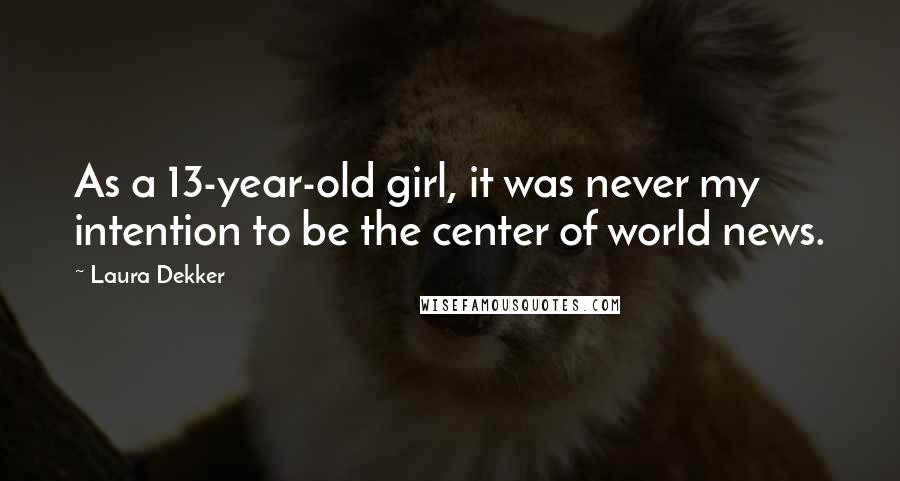 Laura Dekker Quotes: As a 13-year-old girl, it was never my intention to be the center of world news.