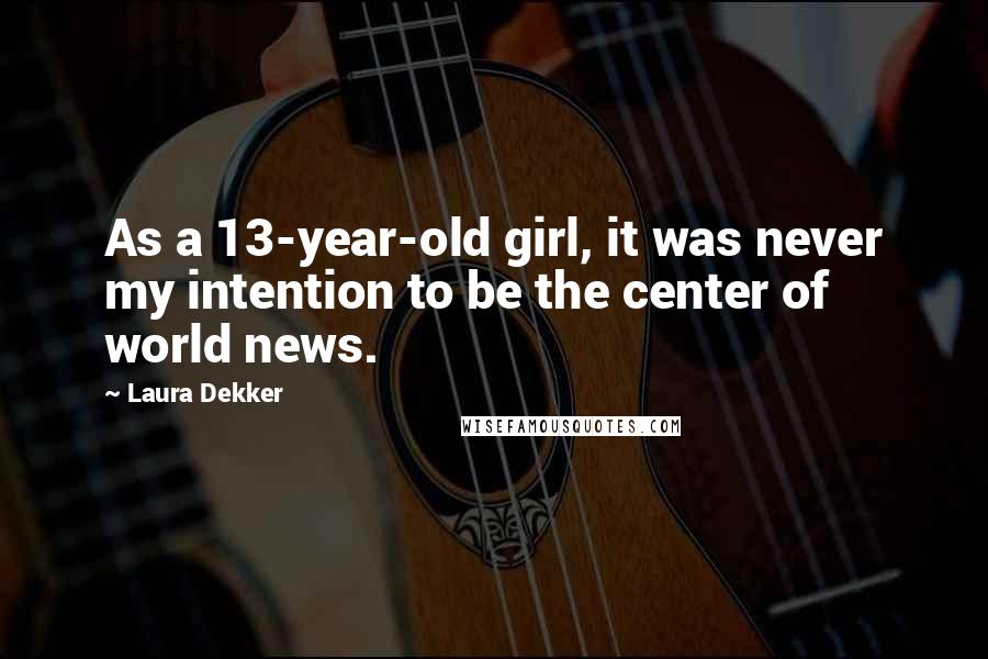 Laura Dekker Quotes: As a 13-year-old girl, it was never my intention to be the center of world news.