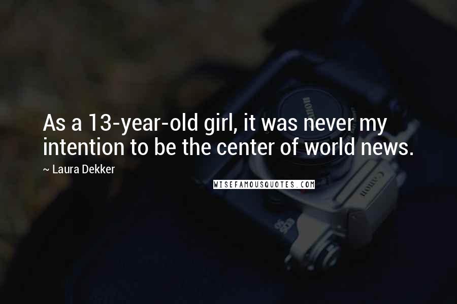 Laura Dekker Quotes: As a 13-year-old girl, it was never my intention to be the center of world news.