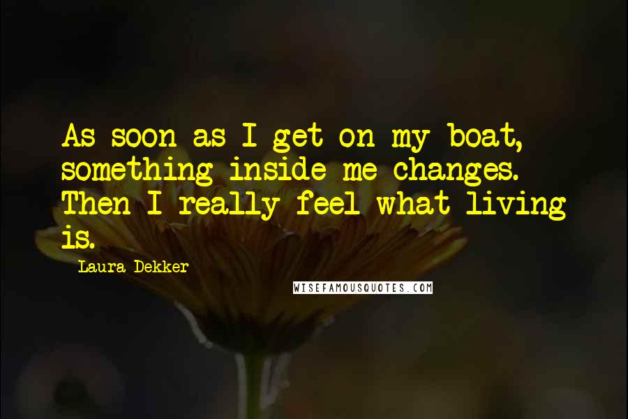 Laura Dekker Quotes: As soon as I get on my boat, something inside me changes. Then I really feel what living is.