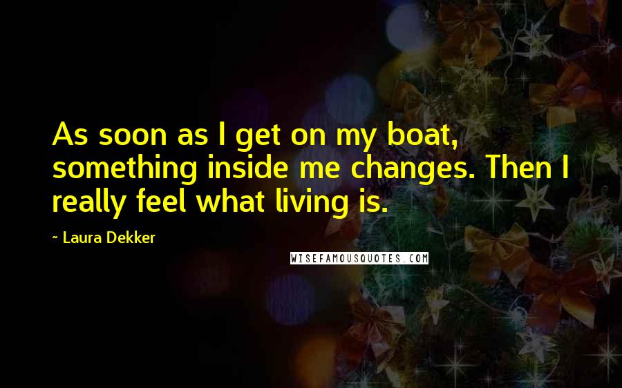 Laura Dekker Quotes: As soon as I get on my boat, something inside me changes. Then I really feel what living is.