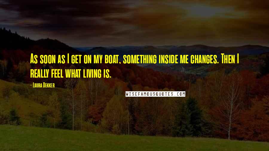 Laura Dekker Quotes: As soon as I get on my boat, something inside me changes. Then I really feel what living is.