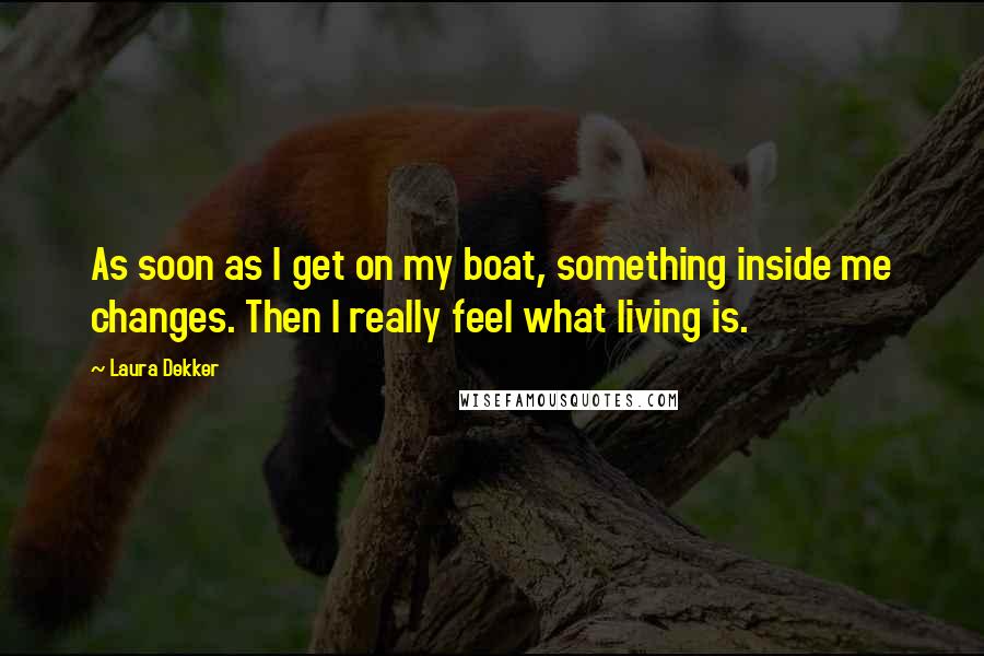 Laura Dekker Quotes: As soon as I get on my boat, something inside me changes. Then I really feel what living is.