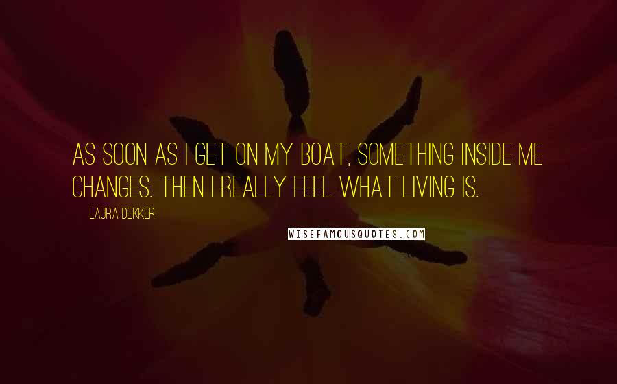 Laura Dekker Quotes: As soon as I get on my boat, something inside me changes. Then I really feel what living is.