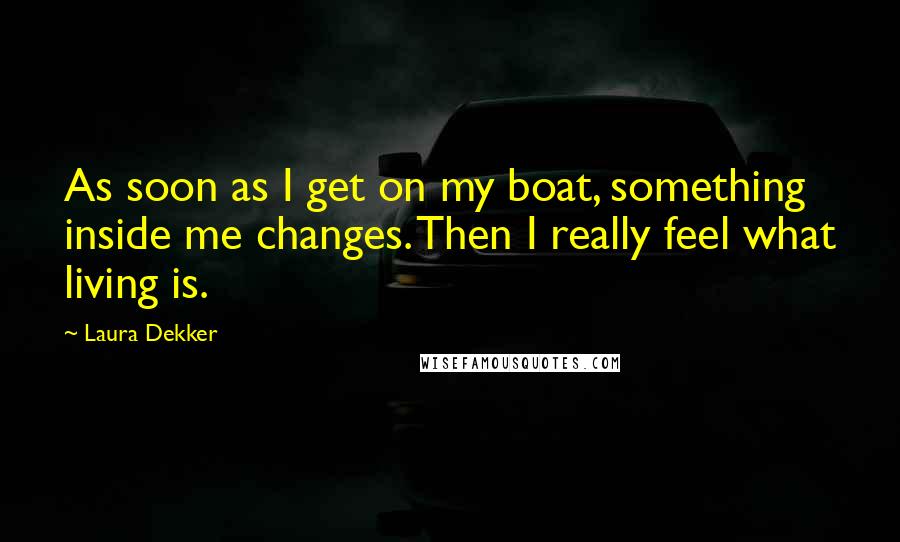 Laura Dekker Quotes: As soon as I get on my boat, something inside me changes. Then I really feel what living is.