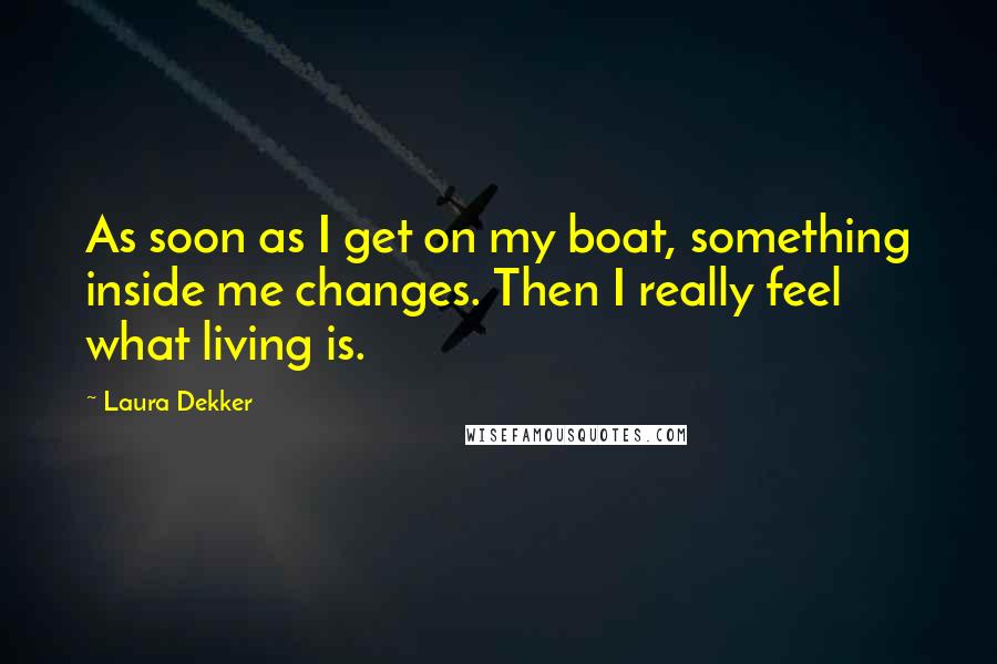 Laura Dekker Quotes: As soon as I get on my boat, something inside me changes. Then I really feel what living is.