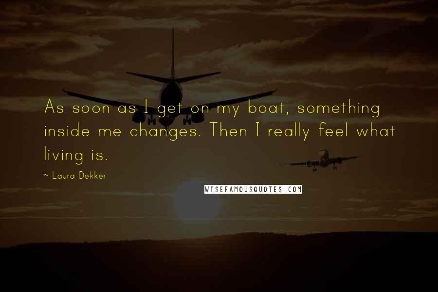 Laura Dekker Quotes: As soon as I get on my boat, something inside me changes. Then I really feel what living is.