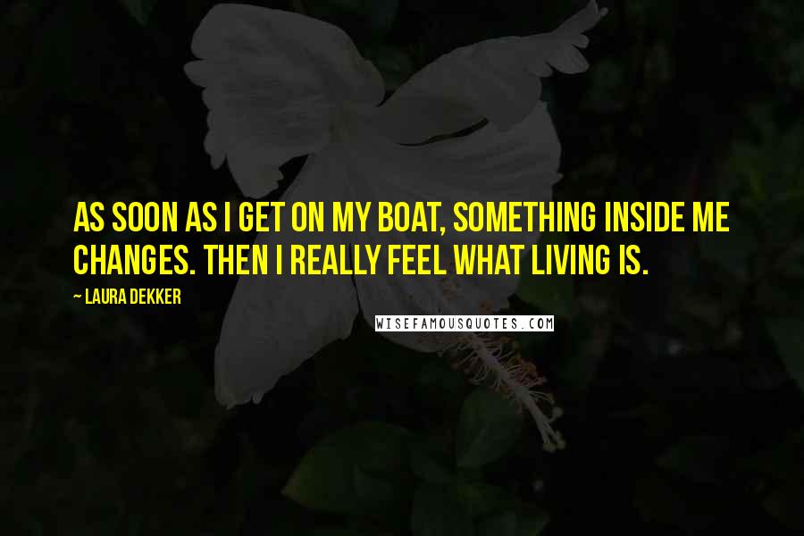 Laura Dekker Quotes: As soon as I get on my boat, something inside me changes. Then I really feel what living is.