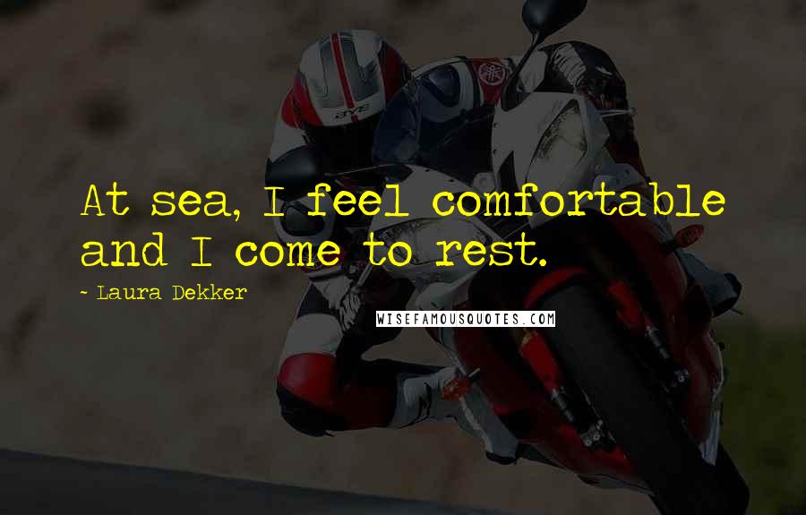 Laura Dekker Quotes: At sea, I feel comfortable and I come to rest.