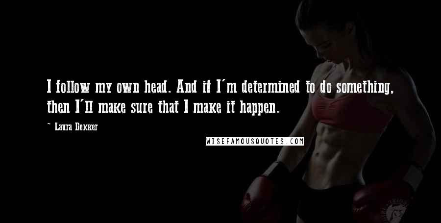 Laura Dekker Quotes: I follow my own head. And if I'm determined to do something, then I'll make sure that I make it happen.