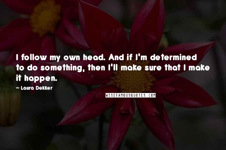 Laura Dekker Quotes: I follow my own head. And if I'm determined to do something, then I'll make sure that I make it happen.