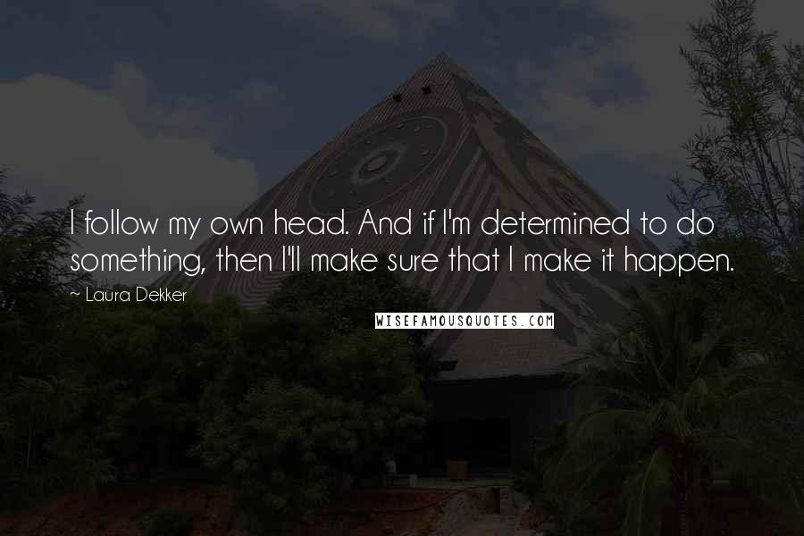 Laura Dekker Quotes: I follow my own head. And if I'm determined to do something, then I'll make sure that I make it happen.