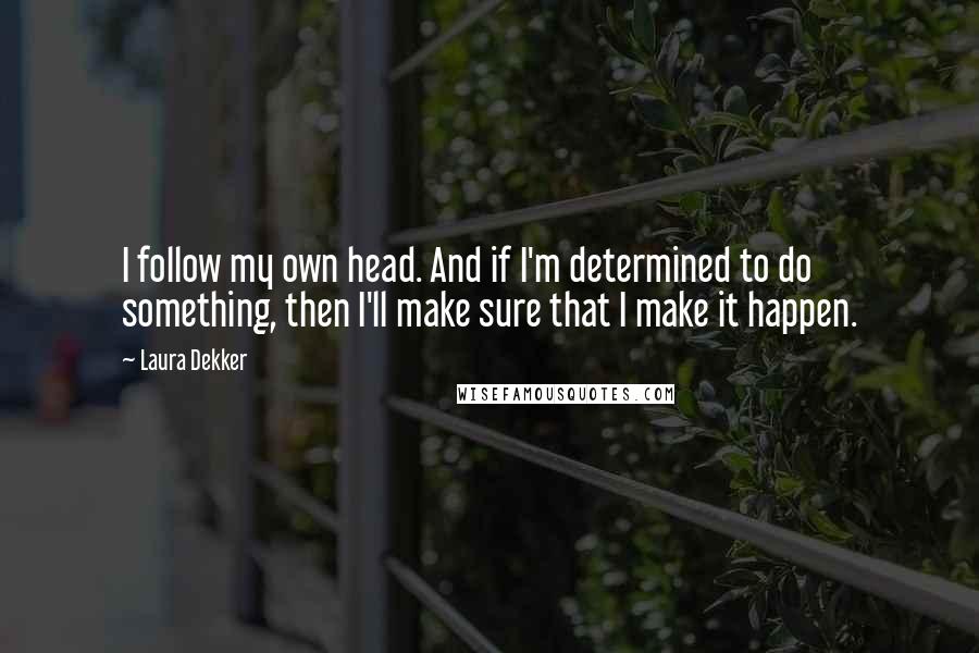 Laura Dekker Quotes: I follow my own head. And if I'm determined to do something, then I'll make sure that I make it happen.