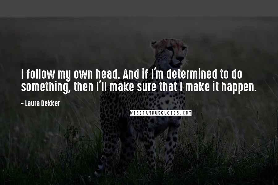 Laura Dekker Quotes: I follow my own head. And if I'm determined to do something, then I'll make sure that I make it happen.