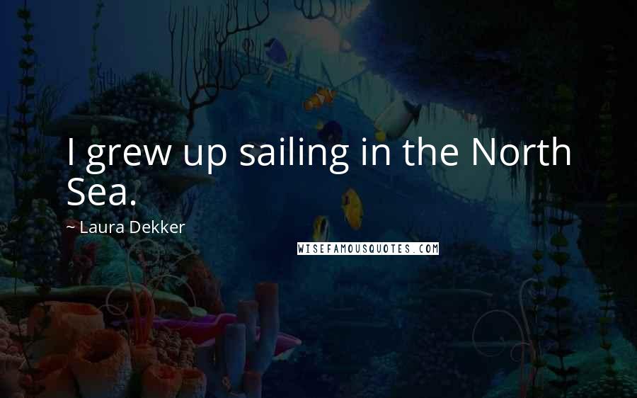 Laura Dekker Quotes: I grew up sailing in the North Sea.