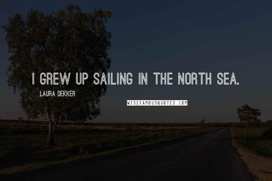 Laura Dekker Quotes: I grew up sailing in the North Sea.