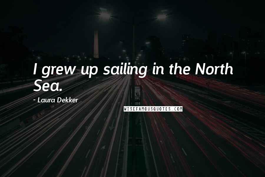 Laura Dekker Quotes: I grew up sailing in the North Sea.