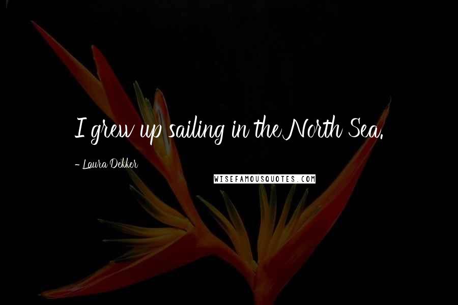 Laura Dekker Quotes: I grew up sailing in the North Sea.