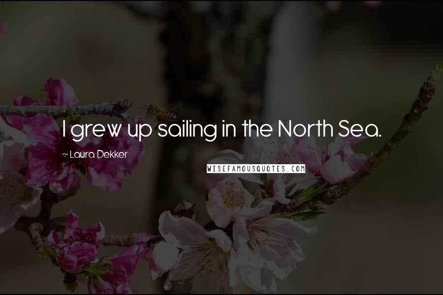 Laura Dekker Quotes: I grew up sailing in the North Sea.