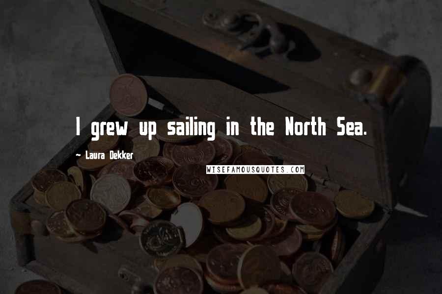 Laura Dekker Quotes: I grew up sailing in the North Sea.