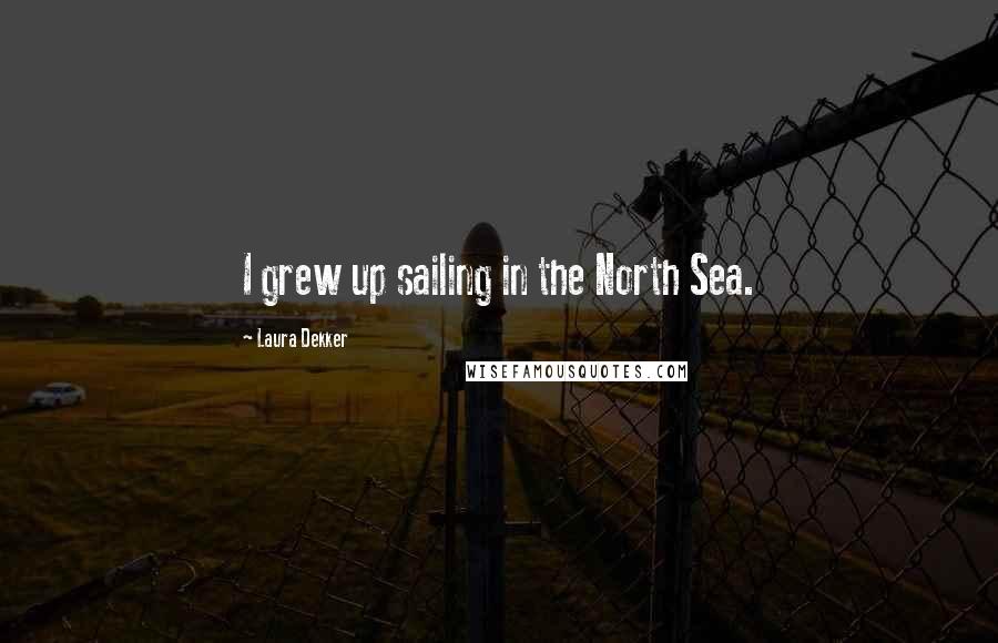 Laura Dekker Quotes: I grew up sailing in the North Sea.