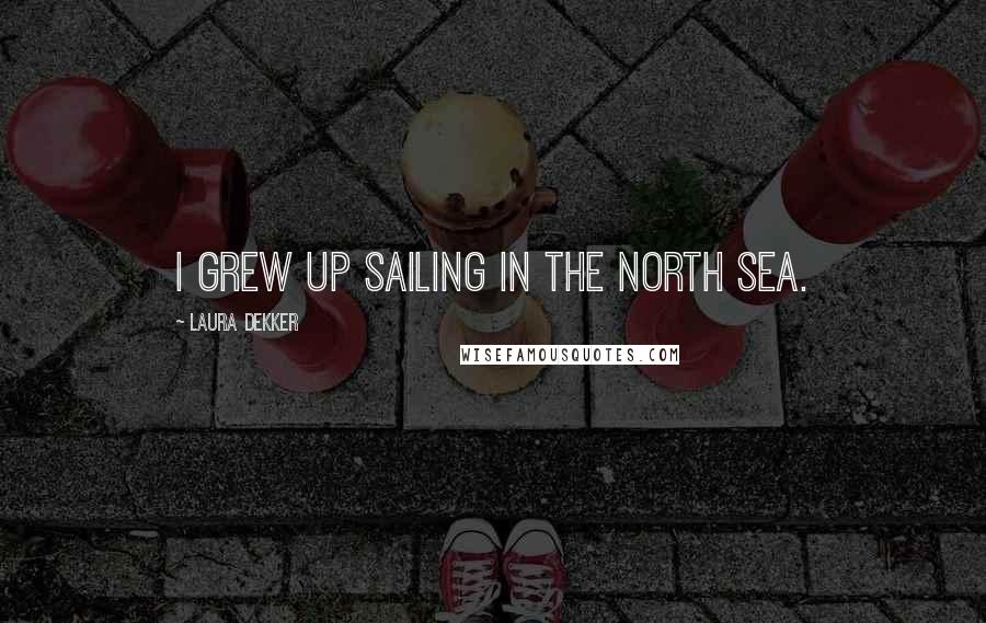 Laura Dekker Quotes: I grew up sailing in the North Sea.